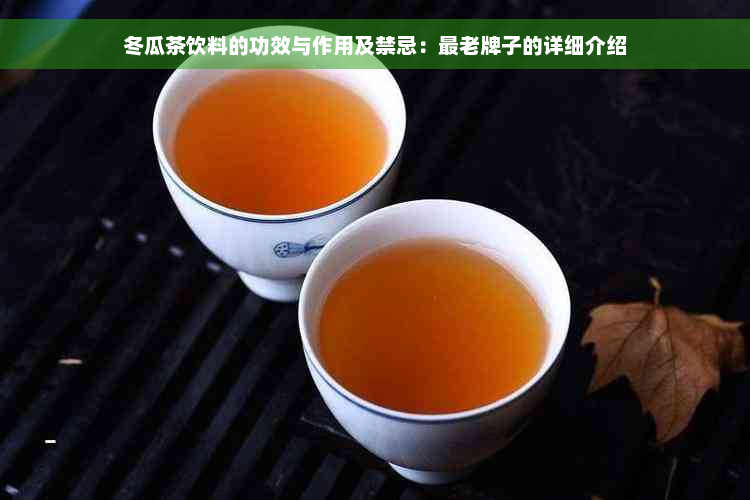 冬瓜茶饮料的功效与作用及禁忌：最老牌子的详细介绍