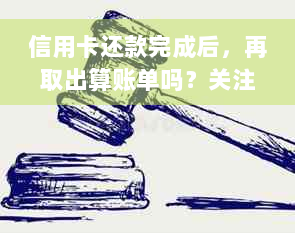 信用卡还款完成后，再取出算账单吗？关注信用与取出操作的细节！