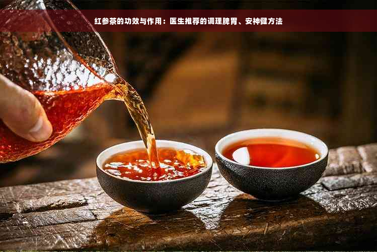 红参茶的功效与作用：医生推荐的调理脾胃、安神健方法