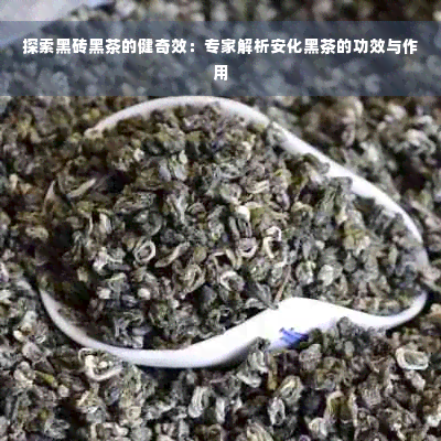 探索黑砖黑茶的健奇效：专家解析安化黑茶的功效与作用