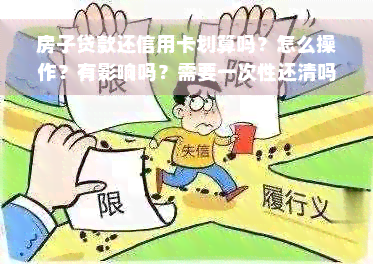 房子贷款还信用卡划算吗？怎么操作？有影响吗？需要一次性还清吗？