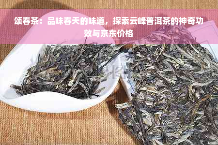 颂春茶：品味春天的味道，探索云峰普洱茶的神奇功效与京东价格