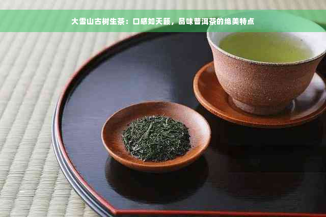 大雪山古树生茶：口感如天籁，品味普洱茶的绝美特点
