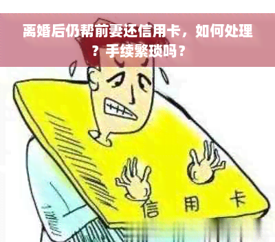 离婚后仍帮前妻还信用卡，如何处理？手续繁琐吗？