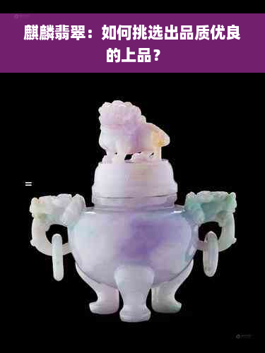 麒麟翡翠：如何挑选出品质优良的上品？