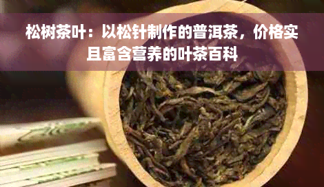 松树茶叶：以松针制作的普洱茶，价格实且富含营养的叶茶百科