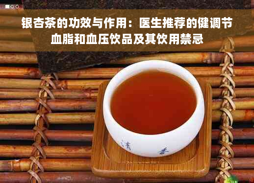 银杏茶的功效与作用：医生推荐的健调节血脂和血压饮品及其饮用禁忌