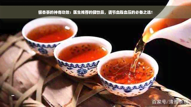 银杏茶的神奇功效：医生推荐的健饮品，调节血脂血压的必备之选！