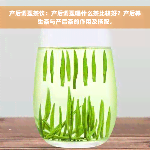 产后调理茶饮：产后调理喝什么茶比较好？产后养生茶与产后茶的作用及搭配。