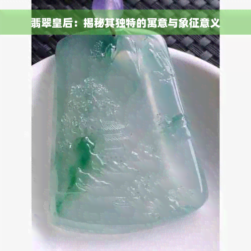 翡翠皇后：揭秘其独特的寓意与象征意义