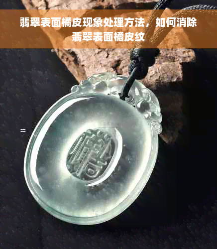 翡翠表面橘皮现象处理方法，如何消除翡翠表面橘皮纹