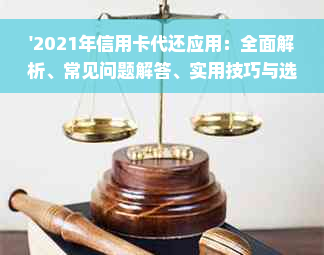 '2021年信用卡代还应用：全面解析、常见问题解答、实用技巧与选择'