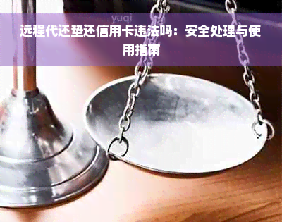 远程代还垫还信用卡违法吗：安全处理与使用指南