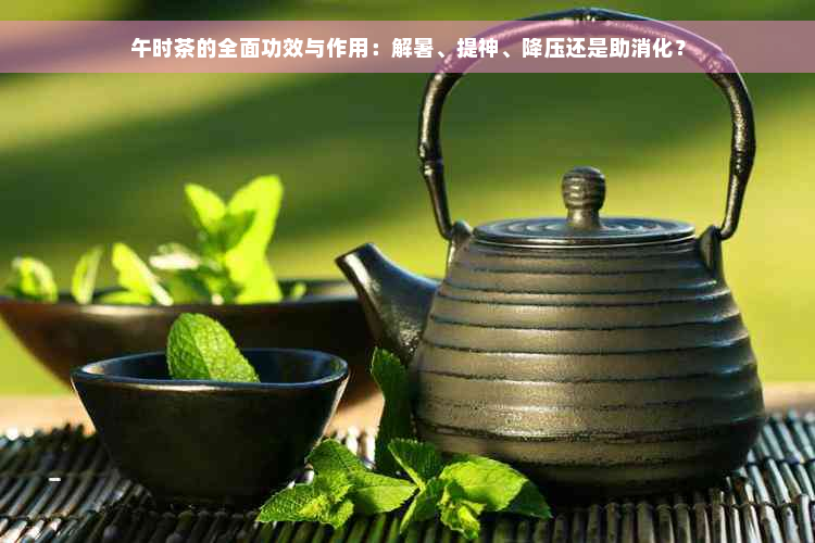 午时茶的全面功效与作用：解暑、提神、降压还是助消化？
