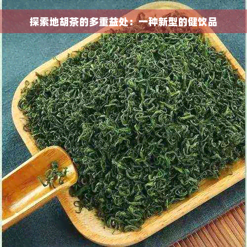 探索地胡茶的多重益处：一种新型的健饮品