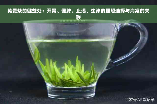 英贵茶的健益处：开胃、健脾、止渴、生津的理想选择与海棠的关联