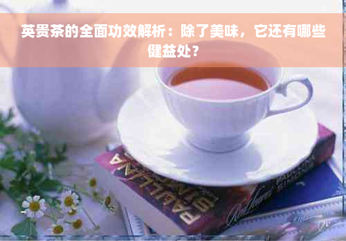 英贵茶的全面功效解析：除了美味，它还有哪些健益处？