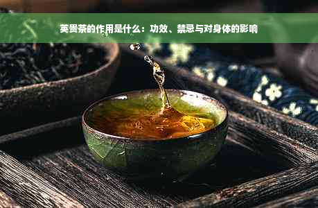 英贵茶的作用是什么：功效、禁忌与对身体的影响