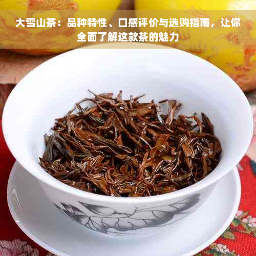 大雪山茶：品种特性、口感评价与选购指南，让你全面了解这款茶的魅力