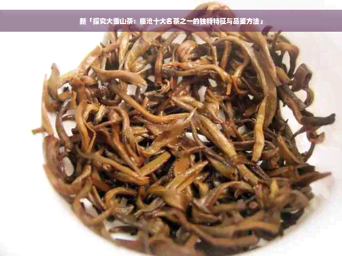 新「探究大雪山茶：临沧十大名茶之一的独特特征与品鉴方法」