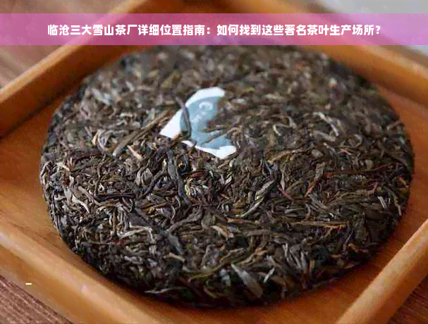 临沧三大雪山茶厂详细位置指南：如何找到这些著名茶叶生产场所？