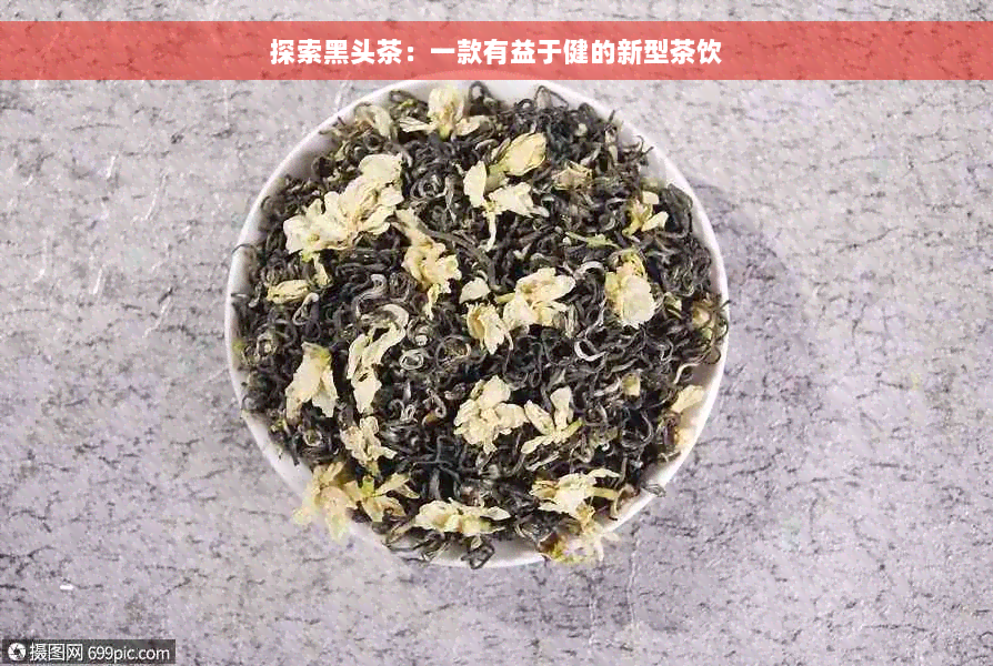 探索黑头茶：一款有益于健的新型茶饮