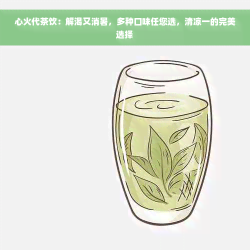 心火代茶饮：解渴又消暑，多种口味任您选，清凉一的完美选择