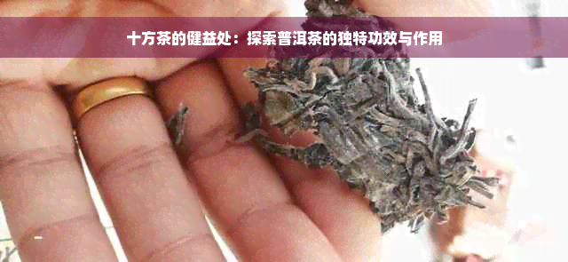 十方茶的健益处：探索普洱茶的独特功效与作用