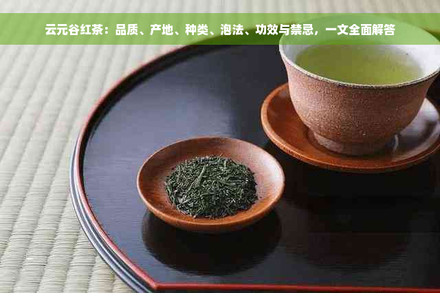 云元谷红茶：品质、产地、种类、泡法、功效与禁忌，一文全面解答