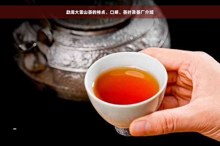 勐库大雪山茶的特点、口感、茶叶及茶厂介绍