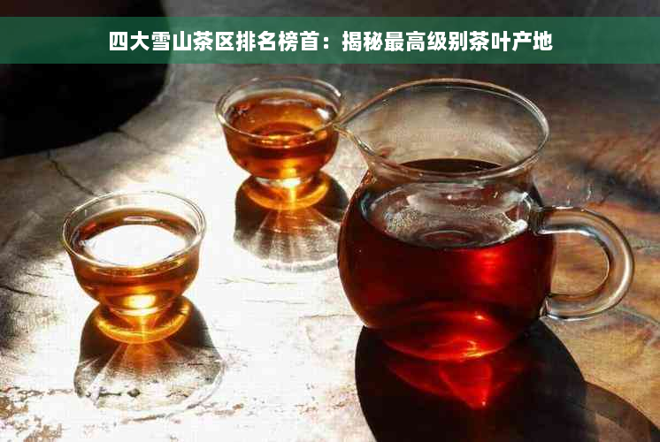 四大雪山茶区排名榜首：揭秘更高级别茶叶产地