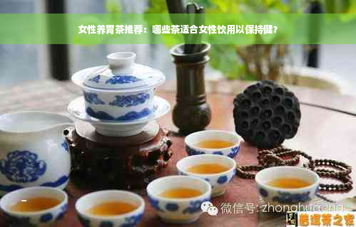 女性养胃茶推荐：哪些茶适合女性饮用以保持健？