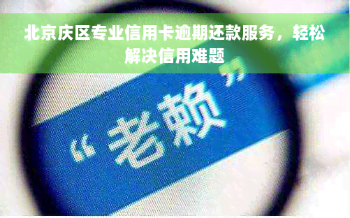 北京庆区专业信用卡逾期还款服务，轻松解决信用难题