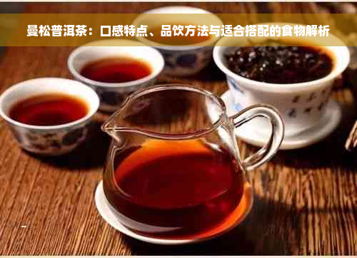 曼松普洱茶：口感特点、品饮方法与适合搭配的食物解析