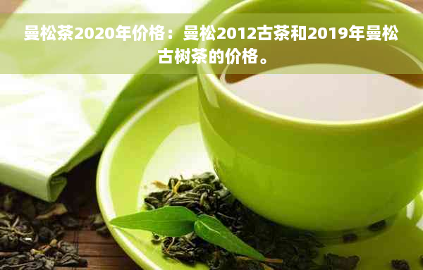曼松茶2020年价格：曼松2012古茶和2019年曼松古树茶的价格。