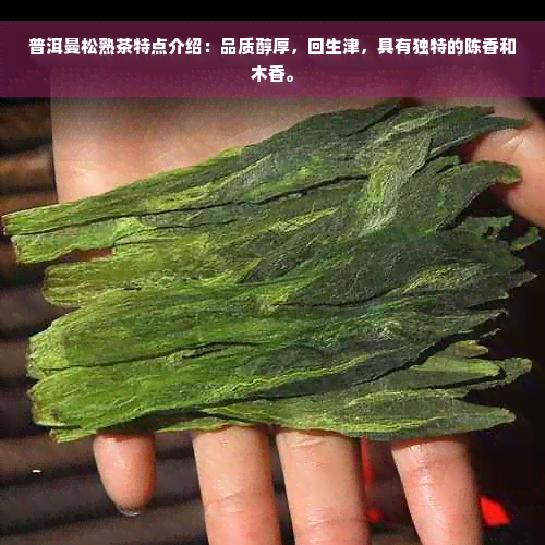 普洱曼松熟茶特点介绍：品质醇厚，回生津，具有独特的陈香和木香。