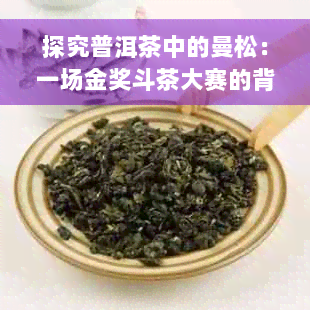 探究普洱茶中的曼松：一场金奖斗茶大赛的背后故事