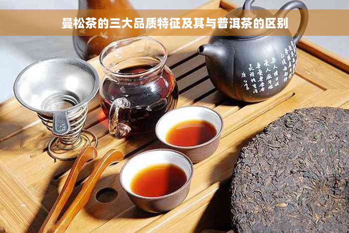曼松茶的三大品质特征及其与普洱茶的区别