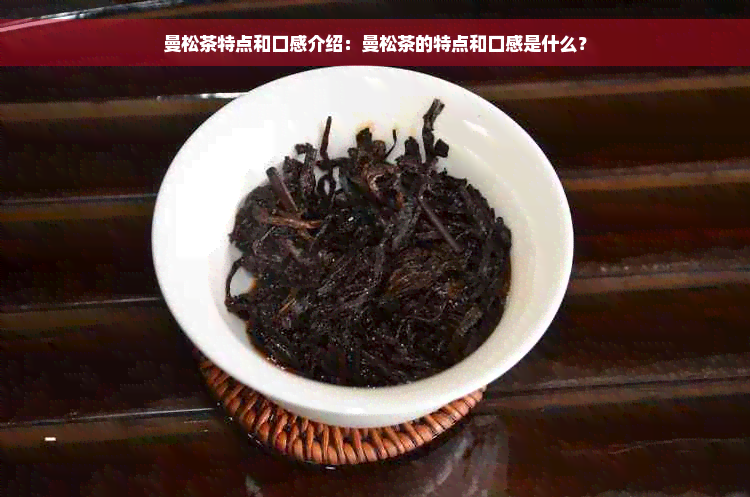 曼松茶特点和口感介绍：曼松茶的特点和口感是什么？