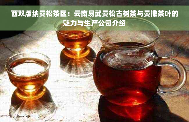 西双版纳曼松茶区：云南易武曼松古树茶与曼撒茶叶的魅力与生产公司介绍