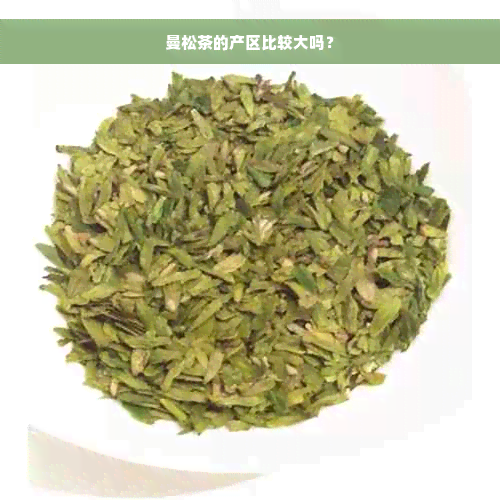 曼松茶的产区比较大吗？