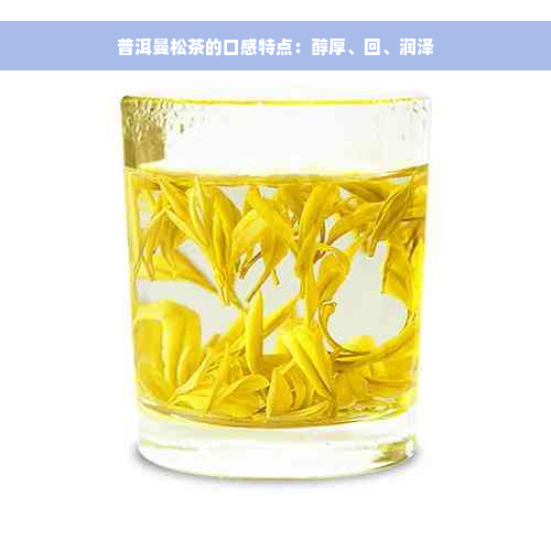 普洱曼松茶的口感特点：醇厚、回、润泽