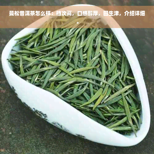 曼松普洱茶怎么样：档次高，口感醇厚，回生津，介绍详细。