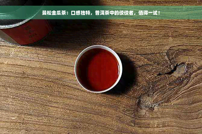 曼松金瓜茶：口感独特，普洱茶中的佼佼者，值得一试！