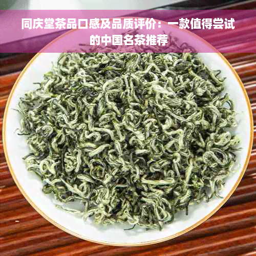 同庆堂茶品口感及品质评价：一款值得尝试的中国名茶推荐