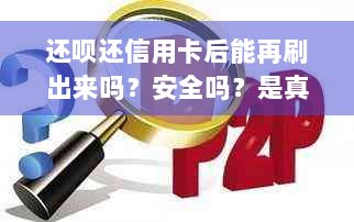 还呗还信用卡后能再刷出来吗？安全吗？是真的吗？