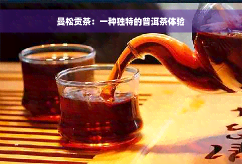 曼松贡茶：一种独特的普洱茶体验