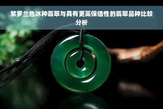 紫罗兰色冰种翡翠与具有更高保值性的翡翠品种比较分析