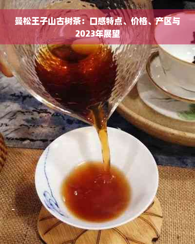 曼松王子山古树茶：口感特点、价格、产区与2023年展望