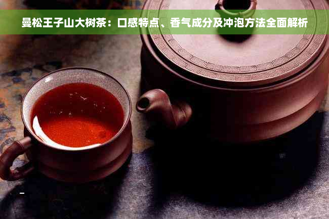 曼松王子山大树茶：口感特点、香气成分及冲泡方法全面解析